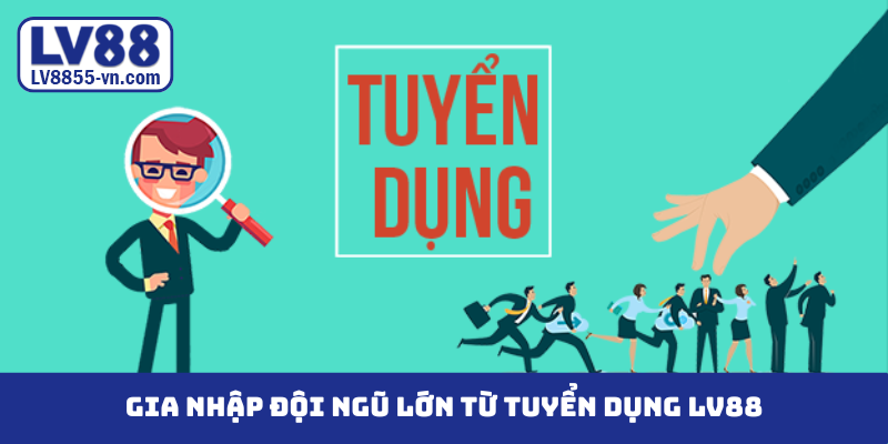 Gia nhập đội ngũ lớn từ tuyển dụng LV88