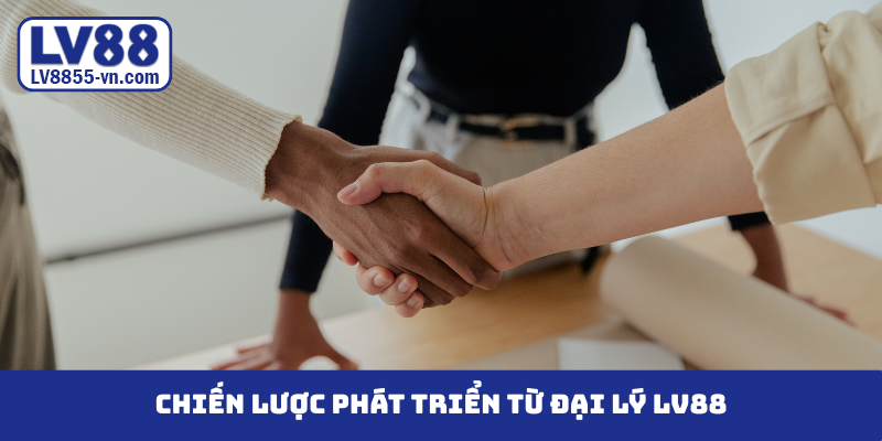 Chiến lược phát triển từ đại lý LV88