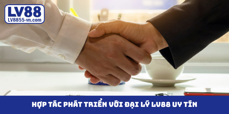 Hợp tác phát triển với đại lý LV88 uy tín