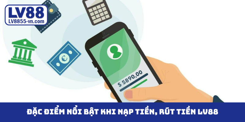 Đặc điểm nổi bật khi nạp tiền, rút tiền LV88